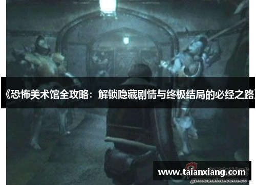 《恐怖美术馆全攻略：解锁隐藏剧情与终极结局的必经之路》