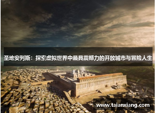 圣地安列斯:探索虚拟世界中最具震撼力的开放城市与冒险人生 圣地安列斯:探索虚拟世界中最具震撼力的开放城市与冒险人生