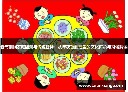 春节期间家庭团聚与传统任务:从年夜饭到扫尘的文化传承与习俗解读 春节期间家庭团聚与传统任务:从年夜饭到扫尘的文化传承与习俗解读