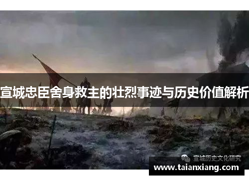 宣城忠臣舍身救主的壮烈事迹与历史价值解析 宣城忠臣舍身救主的壮烈事迹与历史价值解析